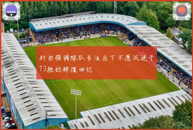 科尔强调球队专注当下不愿沉迷于73胜的辉煌回忆
