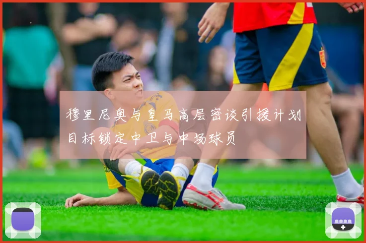 穆里尼奥与皇马高层密谈引援计划目标锁定中卫与中场球员