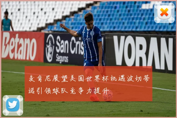 麦肯尼展望美国世界杯机遇波切蒂诺引领球队竞争力提升