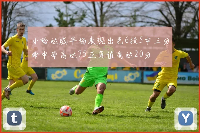 小哈达威半场表现出色6投5中三分命中率高达75正负值高达20分