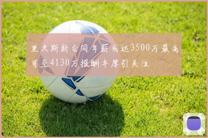 里夫斯新合同年薪或达3500万最高可至4130万报酬丰厚引关注