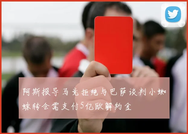 阿斯报导马竞拒绝与巴萨谈判小蜘蛛转会需支付5亿欧解约金