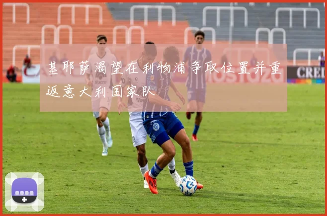基耶萨渴望在利物浦争取位置并重返意大利国家队