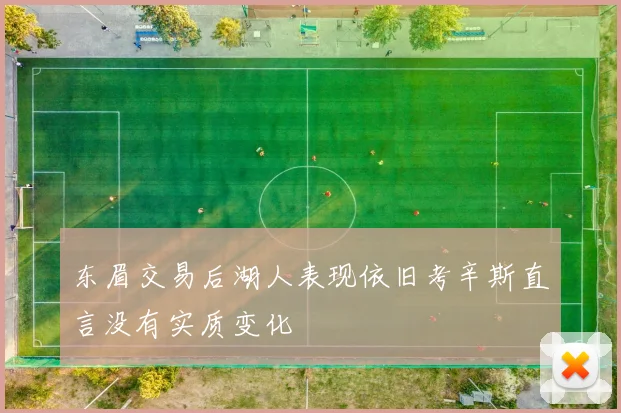 东眉交易后湖人表现依旧考辛斯直言没有实质变化