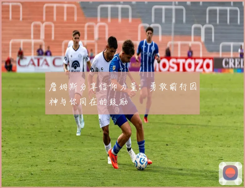 詹姆斯分享信仰力量：勇敢前行因神与你同在的鼓励