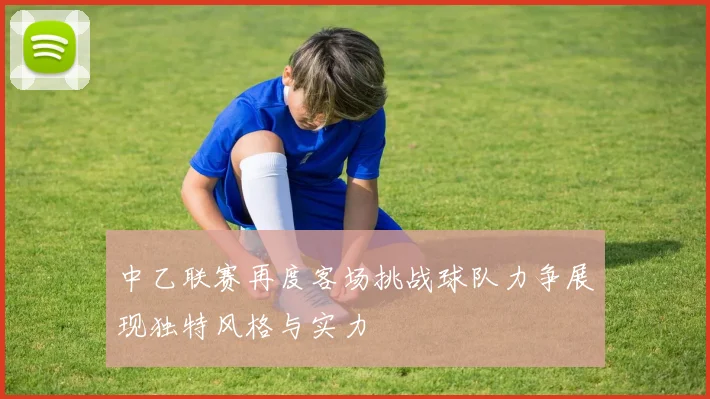 中乙联赛再度客场挑战球队力争展现独特风格与实力