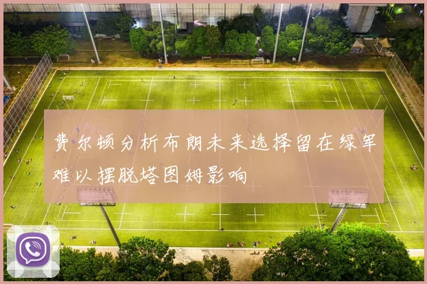 费尔顿分析布朗未来选择留在绿军难以摆脱塔图姆影响