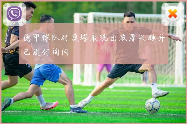 德甲球队对莫塔表现出浓厚兴趣并已进行询问