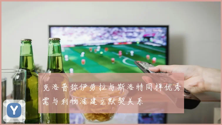 克洛普称伊劳拉与斯洛特同样优秀需与利物浦建立默契关系
